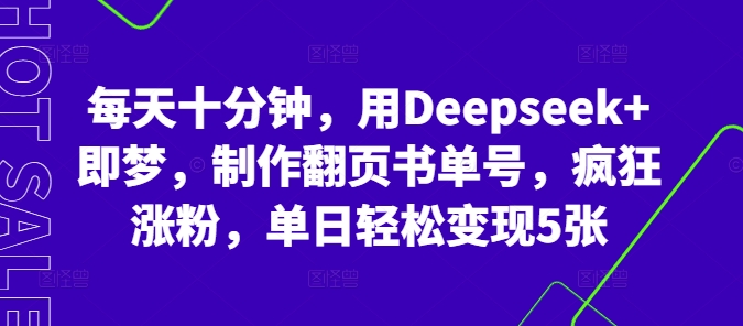 每天十分钟,用Deepseek+即梦,制作翻页书单号,疯狂涨粉,单日轻松变现5张-互创客精选