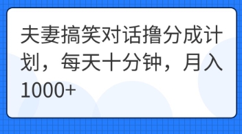 夫妻搞笑对话撸分成计划，每天十分钟，月入1000+-互创客精选
