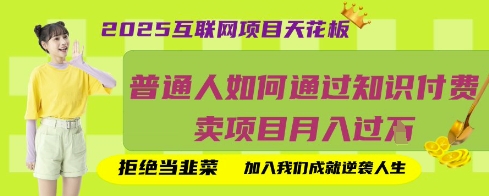 2025互联网项目天花板，普通人如何通过知识付费卖项目月入过W，拒绝当韭菜【揭秘】-互创客精选